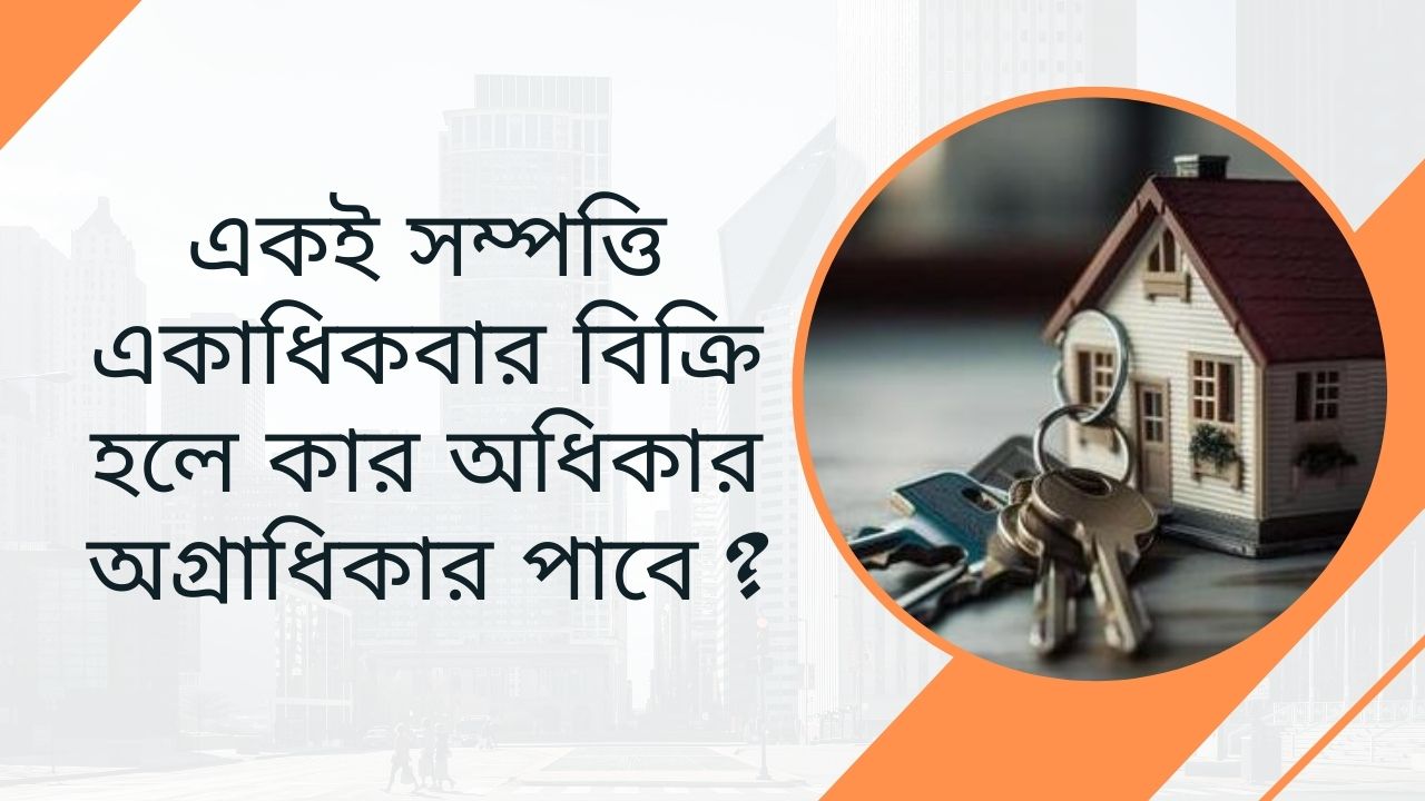 একই সম্পত্তি একাধিকবার বিক্রি হলে কার অধিকার অগ্রাধিকার পাবে?
