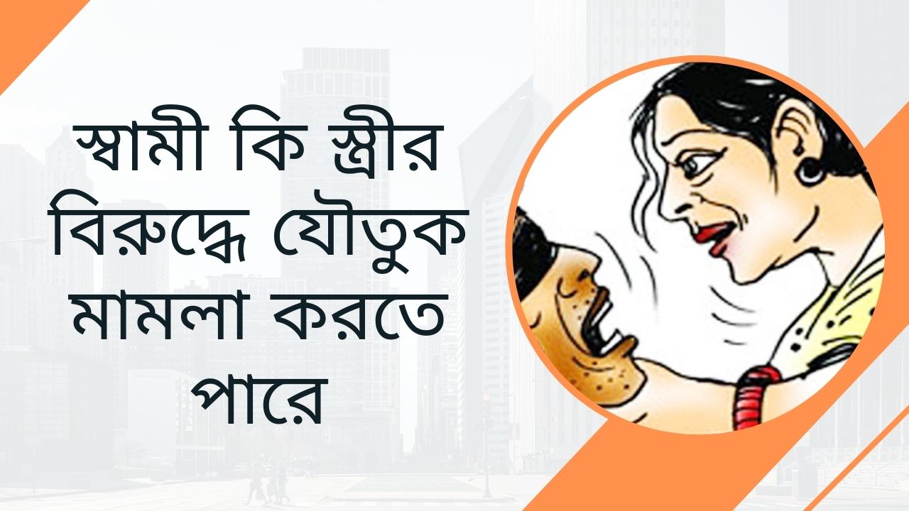 স্বামী  কি স্ত্রীর বিরুদ্ধে  যৌতুক  মামলা করতে পারে